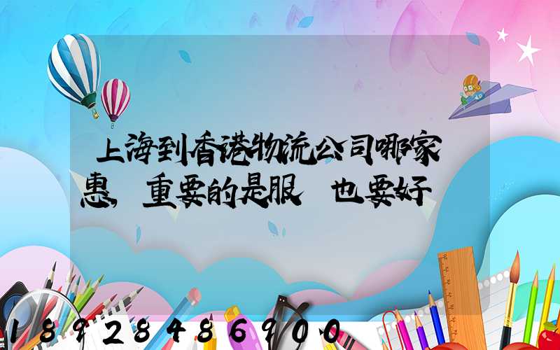上海到香港物流公司哪家優惠,重要的是服務也要好