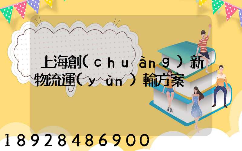 上海創(chuàng)新物流運(yùn)輸方案