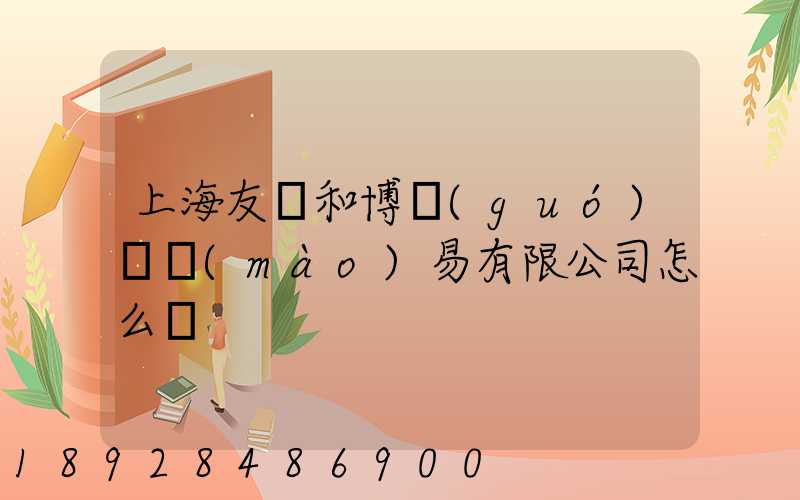 上海友騰和博國(guó)際貿(mào)易有限公司怎么樣