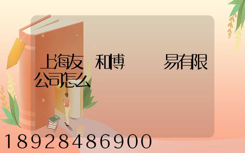 上海友騰和博國際貿易有限公司怎么樣