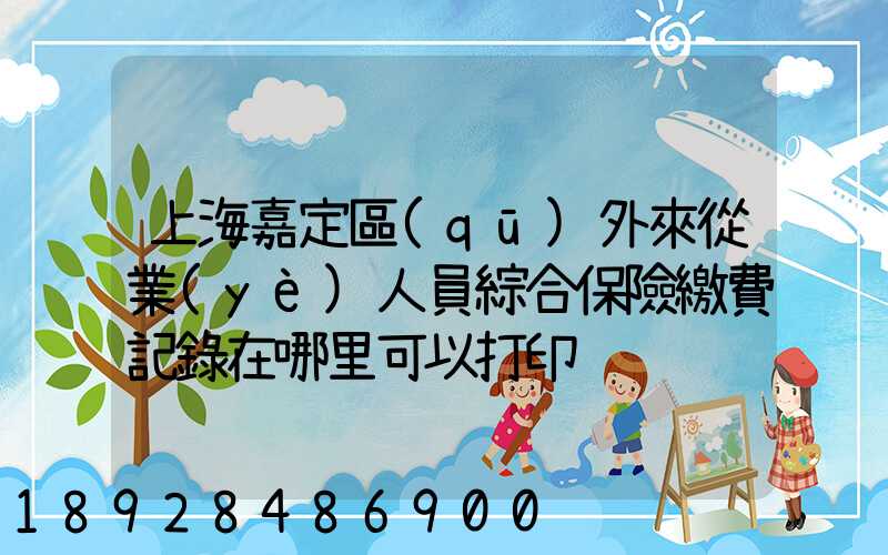 上海嘉定區(qū)外來從業(yè)人員綜合保險繳費記錄在哪里可以打印