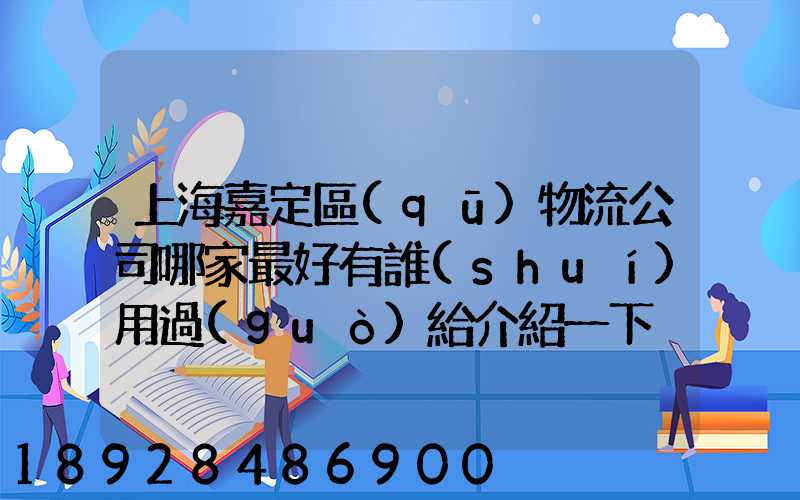 上海嘉定區(qū)物流公司哪家最好有誰(shuí)用過(guò)給介紹一下