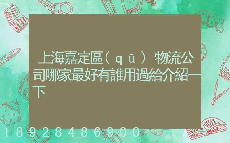 上海嘉定區(qū)物流公司哪家最好有誰用過給介紹一下