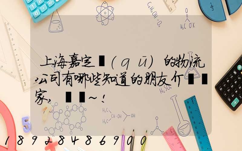 上海嘉定區(qū)的物流公司有哪些知道的朋友介紹幾家,謝謝~!