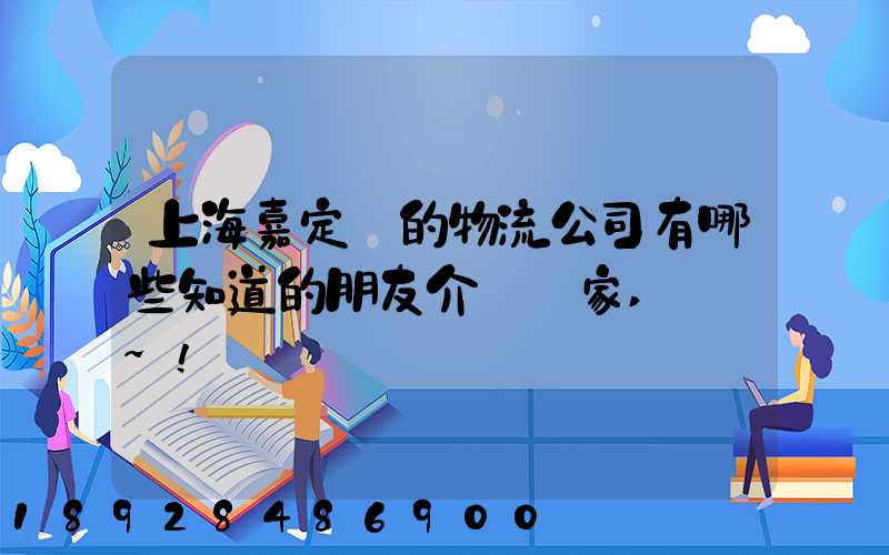 上海嘉定區的物流公司有哪些知道的朋友介紹幾家,謝謝~!