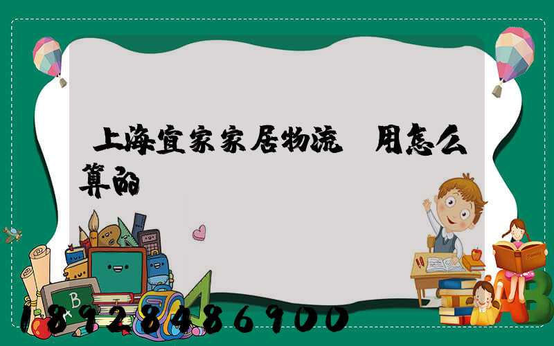 上海宜家家居物流費用怎么算的