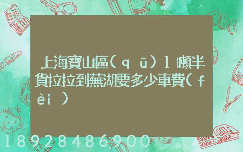 上海寶山區(qū)1噸半貨拉拉到蕪湖要多少車費(fèi)