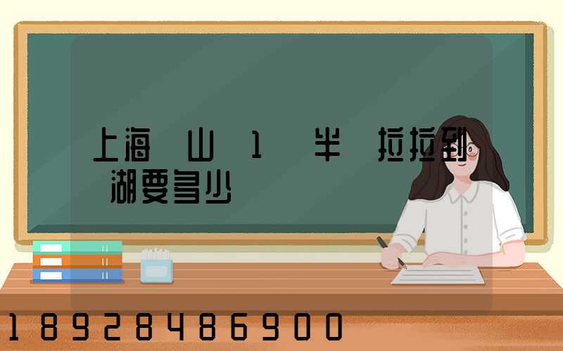 上海寶山區1噸半貨拉拉到蕪湖要多少車費