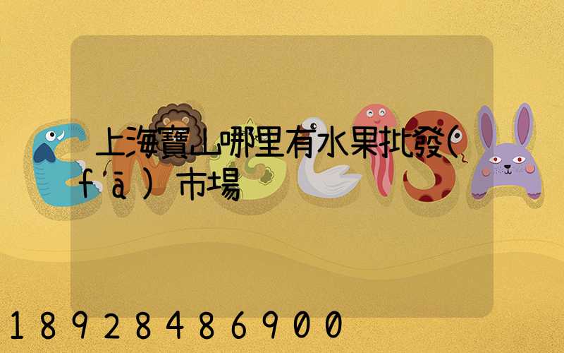 上海寶山哪里有水果批發(fā)市場