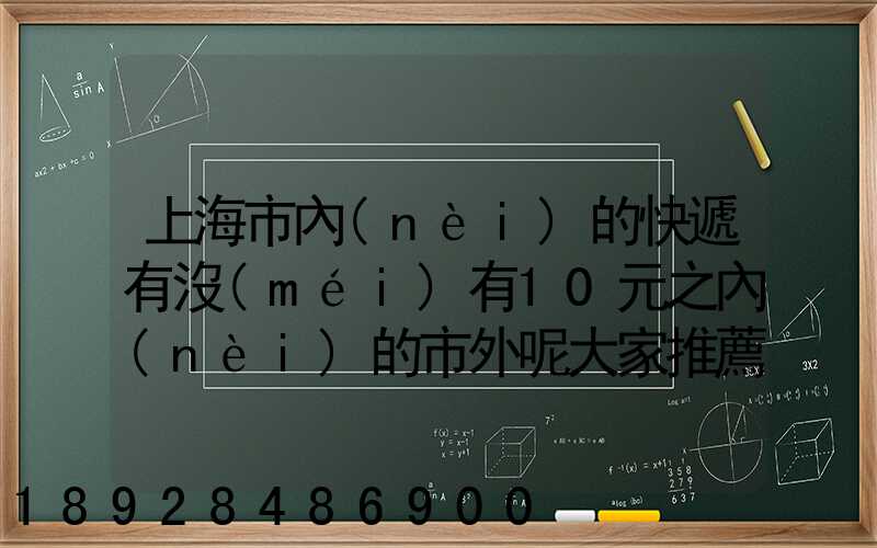 上海市內(nèi)的快遞有沒(méi)有10元之內(nèi)的市外呢大家推薦一下吧