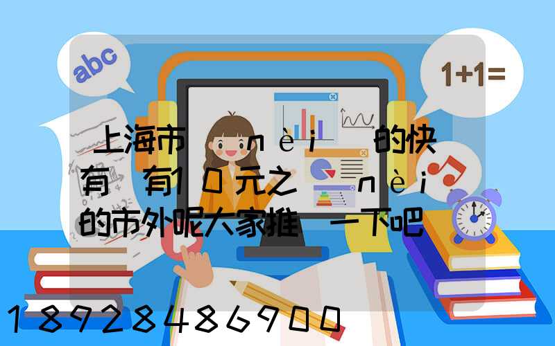 上海市內(nèi)的快遞有沒有10元之內(nèi)的市外呢大家推薦一下吧