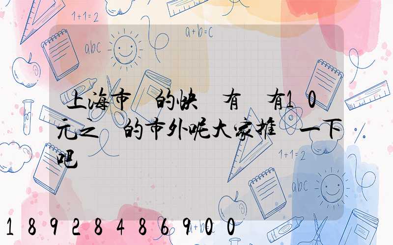 上海市內的快遞有沒有10元之內的市外呢大家推薦一下吧