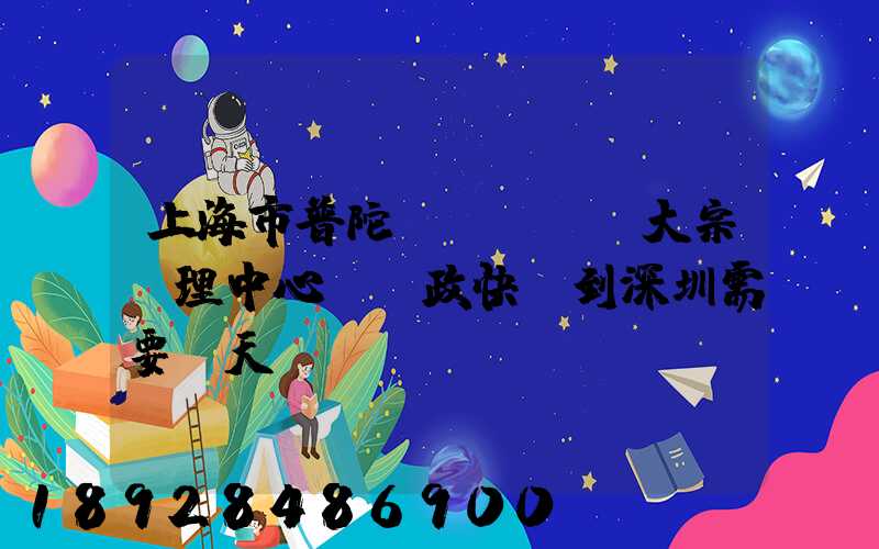 上海市普陀區(qū)大宗處理中心。郵政快遞到深圳需要幾天