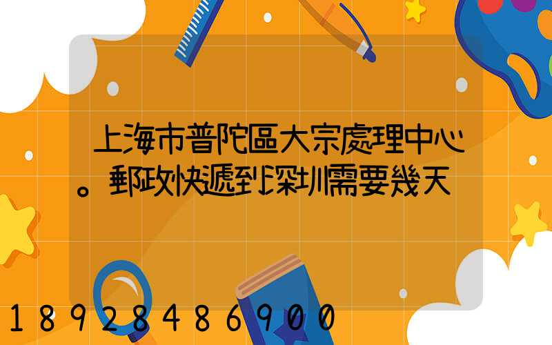 上海市普陀區大宗處理中心。郵政快遞到深圳需要幾天