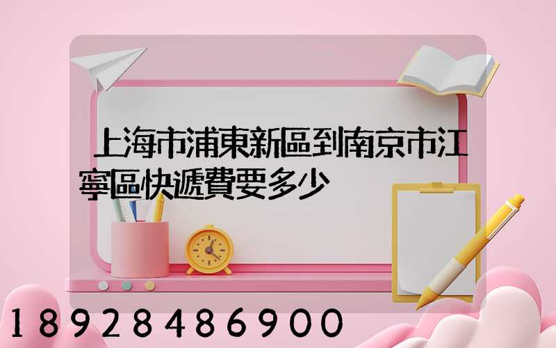 上海市浦東新區到南京市江寧區快遞費要多少