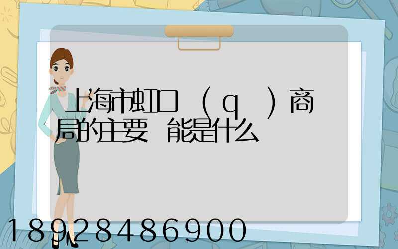 上海市虹口區(qū)商務局的主要職能是什么