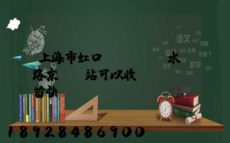 上海市虹口區(qū)水電路京東驛站可以收魚(yú)苗快遞嗎