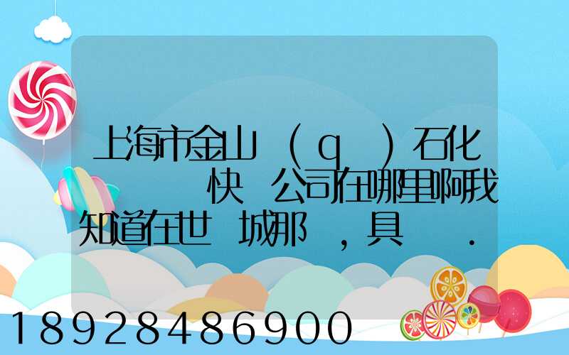 上海市金山區(qū)石化這邊順豐快遞公司在哪里啊我知道在世紀城那邊,具體幾...