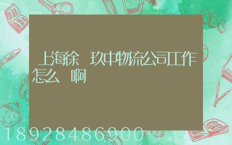 上海徐匯玖中物流公司工作怎么樣啊