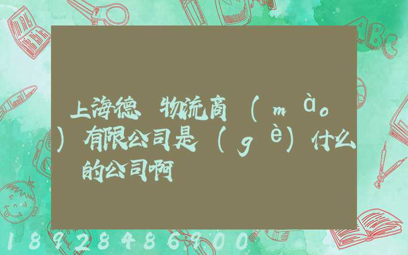 上海德諾物流商貿(mào)有限公司是個(gè)什么樣的公司啊