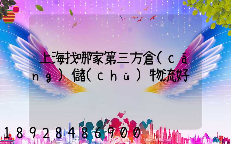 上海找哪家第三方倉(cāng)儲(chǔ)物流好