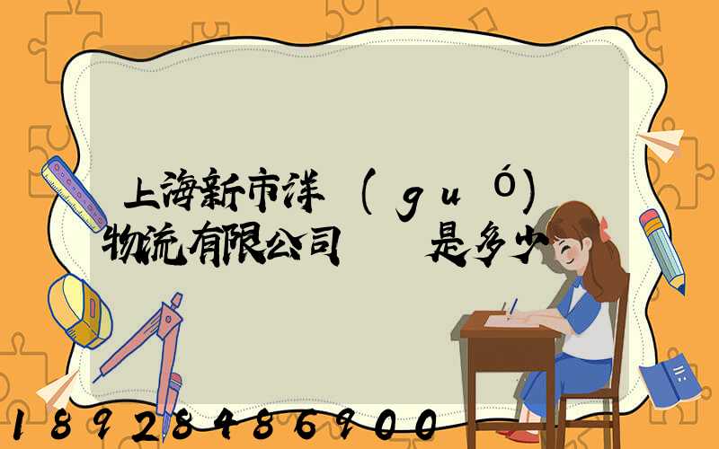 上海新市洋國(guó)際物流有限公司電話是多少