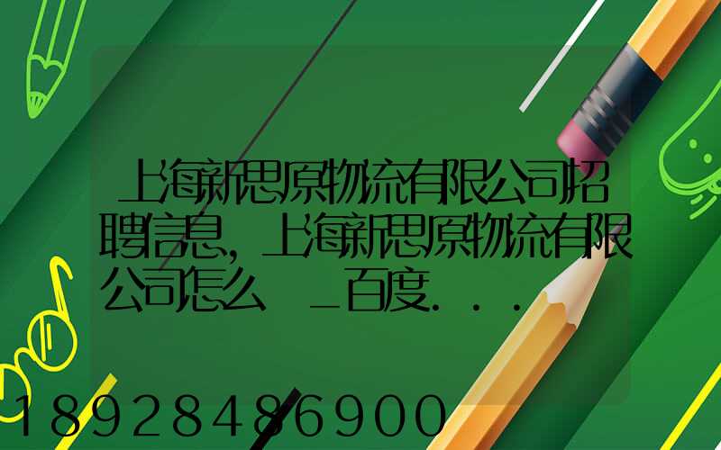 上海新思原物流有限公司招聘信息,上海新思原物流有限公司怎么樣_百度...