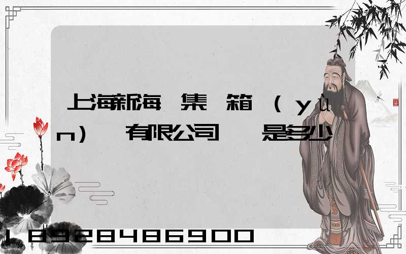 上海新海豐集裝箱運(yùn)輸有限公司電話是多少