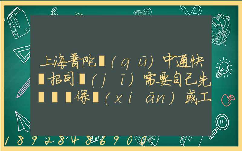 上海普陀區(qū)中通快遞招司機(jī)需要自己先墊錢買保險(xiǎn)或工本費(fèi)嗎