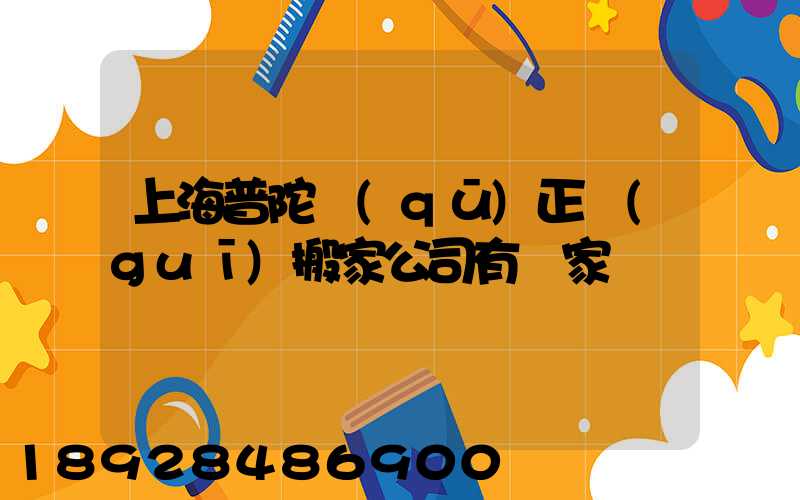 上海普陀區(qū)正規(guī)搬家公司有幾家