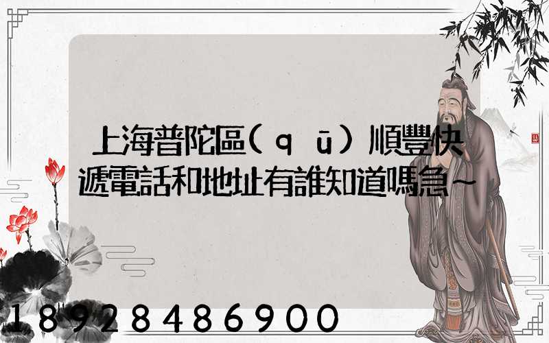 上海普陀區(qū)順豐快遞電話和地址有誰知道嗎急～