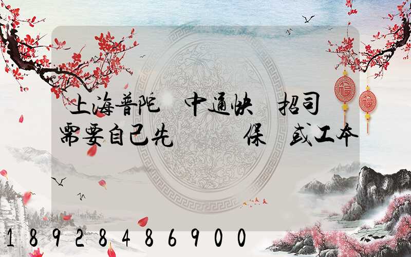 上海普陀區中通快遞招司機需要自己先墊錢買保險或工本費嗎