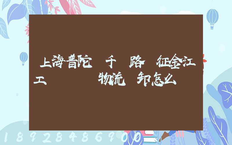 上海普陀區千陽路長征金江工業園倉儲物流裝卸怎么樣