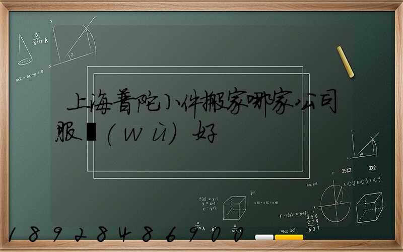 上海普陀小件搬家哪家公司服務(wù)好