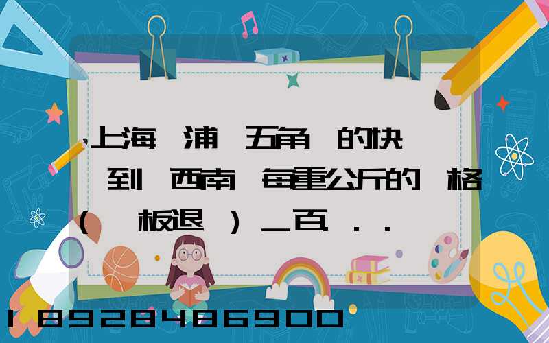 上海楊浦區五角場的快遞運輸到廣西南寧每重公斤的價格(砧板退貨)_百...