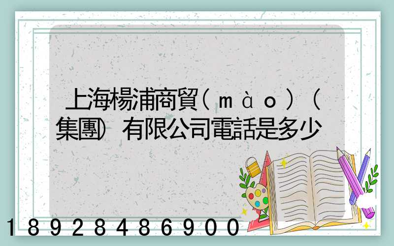 上海楊浦商貿(mào)(集團)有限公司電話是多少