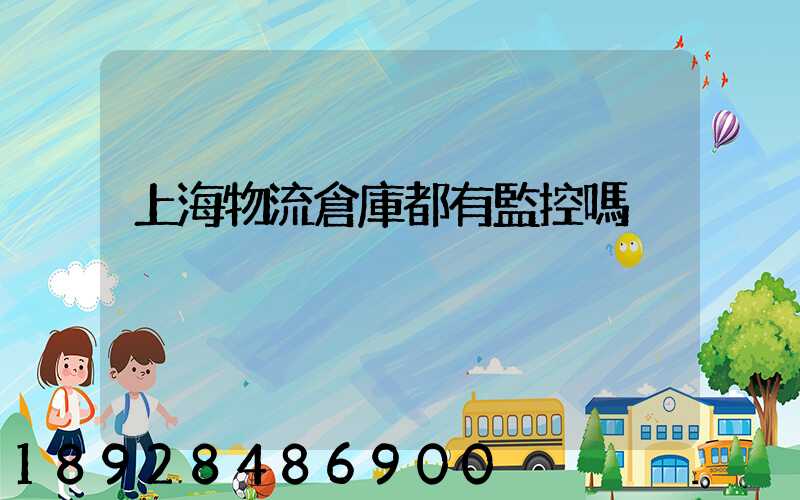 上海物流倉庫都有監控嗎