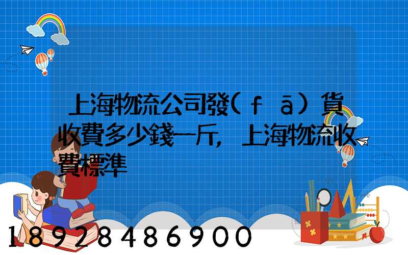 上海物流公司發(fā)貨收費多少錢一斤,上海物流收費標準