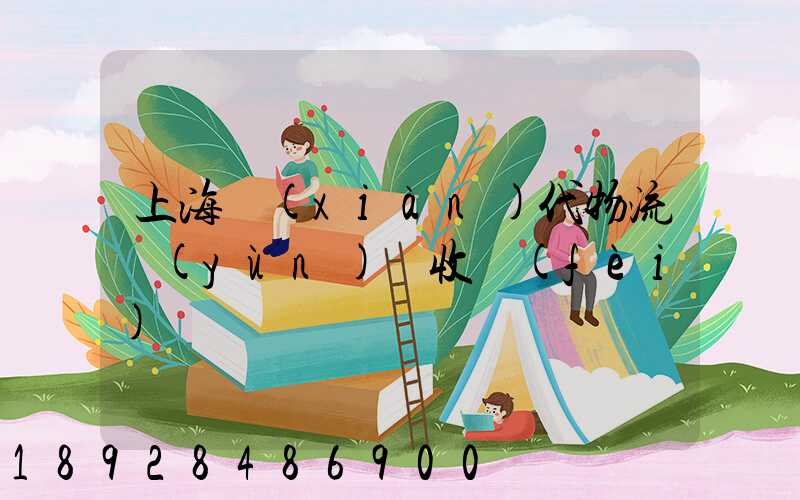 上海現(xiàn)代物流運(yùn)輸收費(fèi)