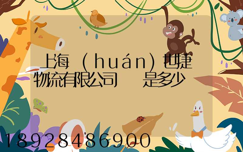 上海環(huán)世捷運物流有限公司電話是多少