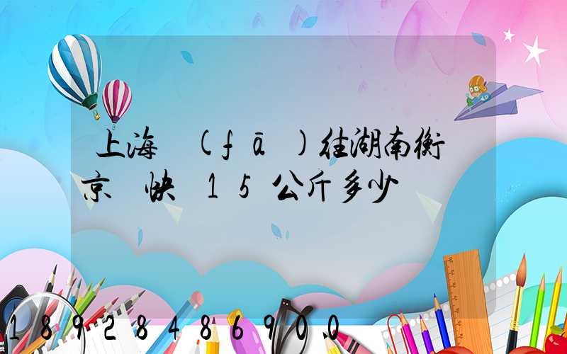 上海發(fā)往湖南衡陽京東快遞15公斤多少錢