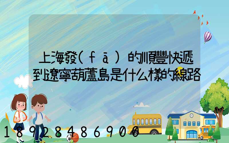 上海發(fā)的順豐快遞到遼寧葫蘆島是什么樣的線路