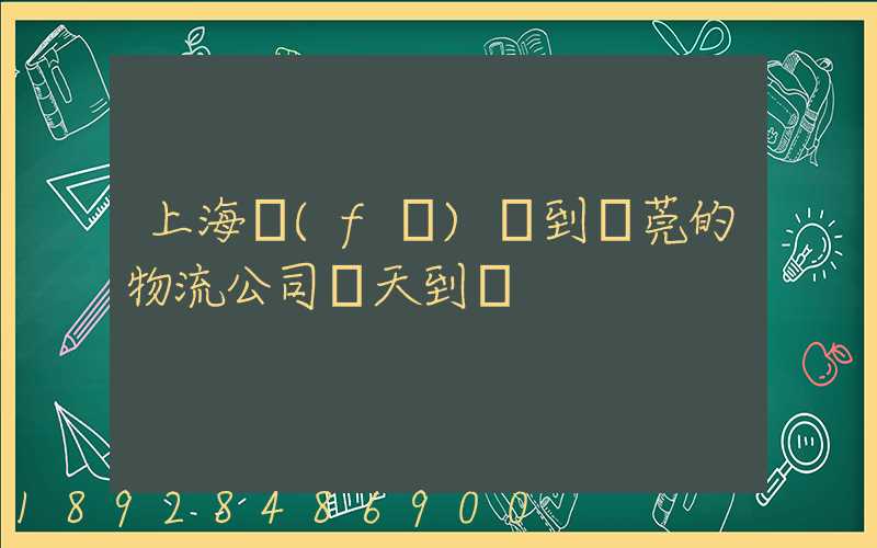 上海發(fā)貨到東莞的物流公司幾天到達