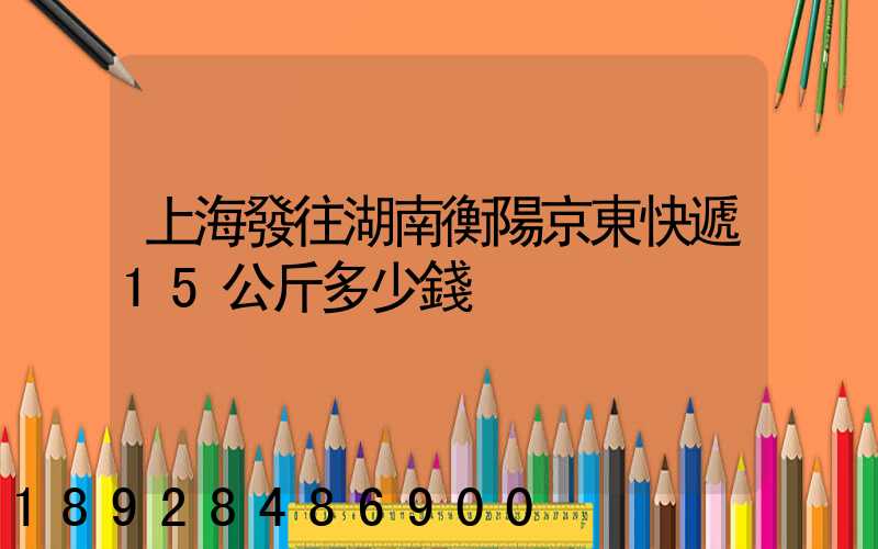 上海發往湖南衡陽京東快遞15公斤多少錢