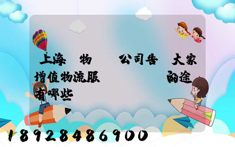 上海貨物運輸公司告訴大家增值物流服務(wù)的途徑有哪些