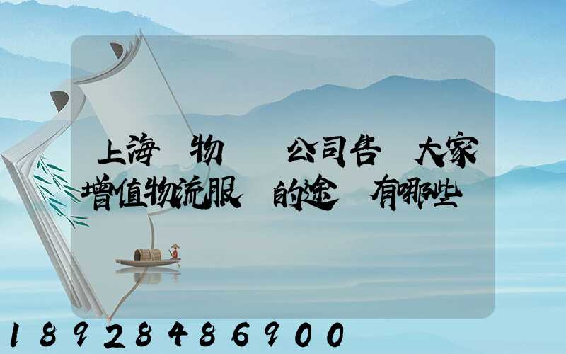 上海貨物運輸公司告訴大家增值物流服務的途徑有哪些