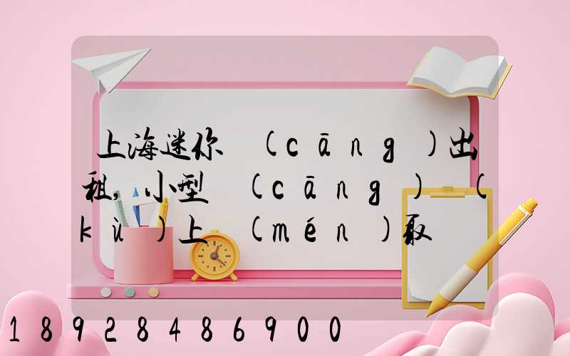 上海迷你倉(cāng)出租,小型倉(cāng)庫(kù)上門(mén)取貨