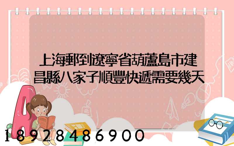 上海郵到遼寧省葫蘆島市建昌縣八家子順豐快遞需要幾天