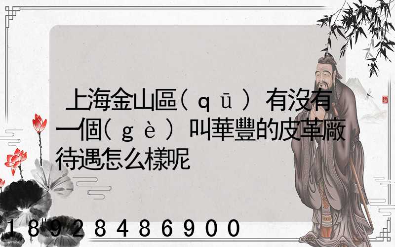 上海金山區(qū)有沒有一個(gè)叫華豐的皮革廠待遇怎么樣呢