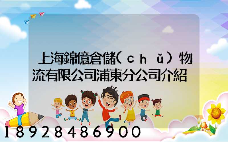 上海錦億倉儲(chǔ)物流有限公司浦東分公司介紹